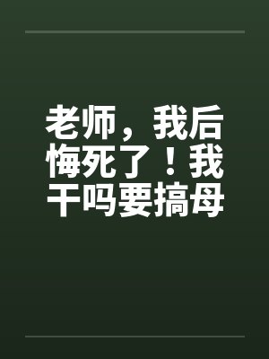 老师，我后悔死了！我干吗要搞母畜身体工作室