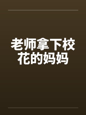 老师拿下校花的妈妈
