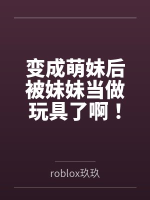 变成萌妹后被妹妹当做玩具了啊！