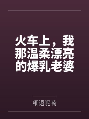 火车上，我那温柔漂亮的爆乳老婆被两个熊孩子的巨根打桩成精液母畜！性爱视频+公厕母猪！