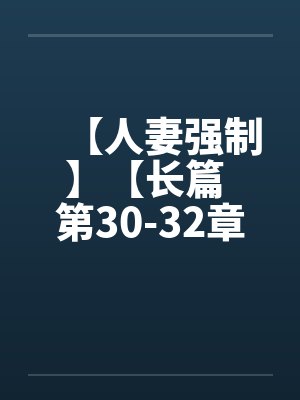 【人妻强制】【长篇 第30-32章】【