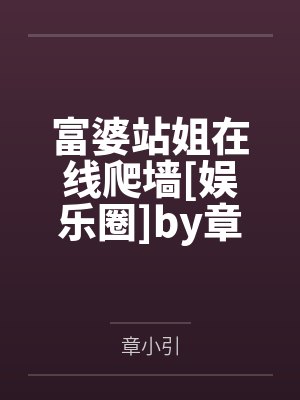 富婆站姐在线爬墙[娱乐圈]by章小引